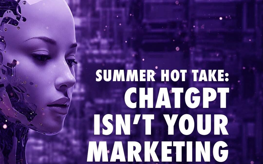 Summer Hot Take:  ChatGPT Isn’t Your Marketing Team
